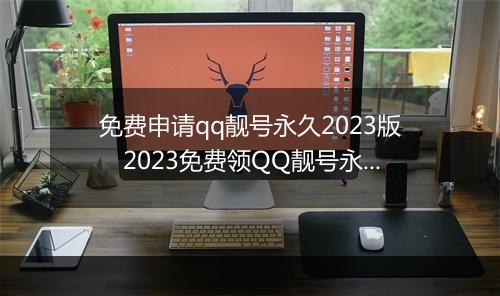 免费申请qq靓号永久2023版　2023免费领QQ靓号永久使用