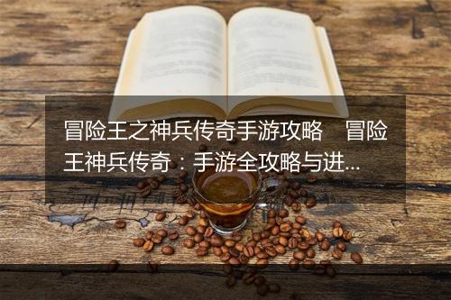 冒险王之神兵传奇手游攻略　冒险王神兵传奇：手游全攻略与进阶指南