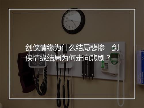 剑侠情缘为什么结局悲惨　剑侠情缘结局为何走向悲剧？