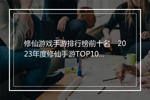 修仙游戏手游排行榜前十名　2023年度修仙手游TOP10排行榜