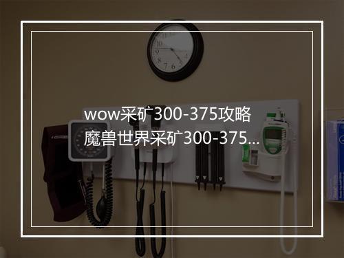 wow采矿300-375攻略　魔兽世界采矿300-375保姆级攻略