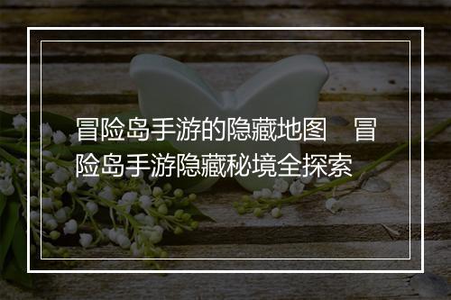 冒险岛手游的隐藏地图　冒险岛手游隐藏秘境全探索