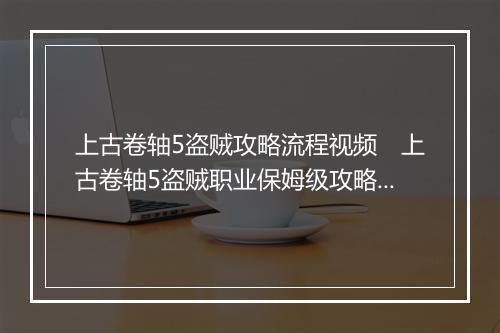 上古卷轴5盗贼攻略流程视频　上古卷轴5盗贼职业保姆级攻略全流程
