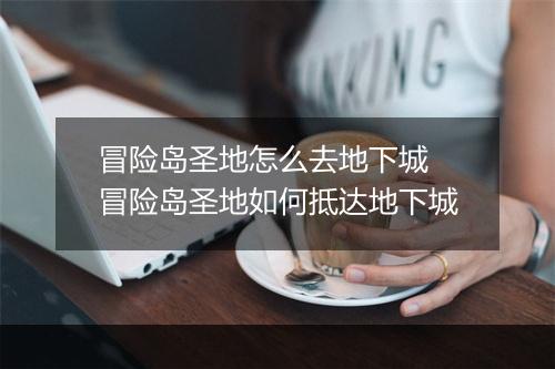 冒险岛圣地怎么去地下城　冒险岛圣地如何抵达地下城