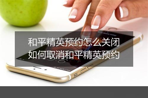 和平精英预约怎么关闭　如何取消和平精英预约
