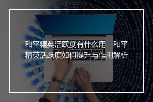 和平精英活跃度有什么用　和平精英活跃度如何提升与作用解析