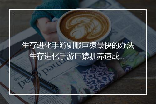 生存进化手游驯服巨猿最快的办法 生存进化手游巨猿驯养速成攻略