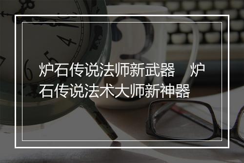 炉石传说法师新武器　炉石传说法术大师新神器