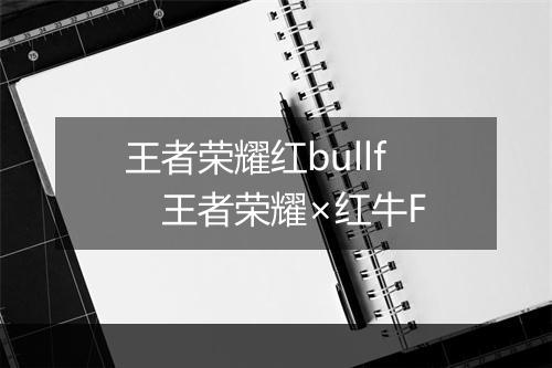 王者荣耀红bullf 王者荣耀×红牛F