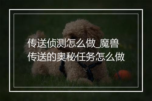 传送侦测怎么做_魔兽传送的奥秘任务怎么做