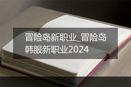 冒险岛新职业_冒险岛韩服新职业2024