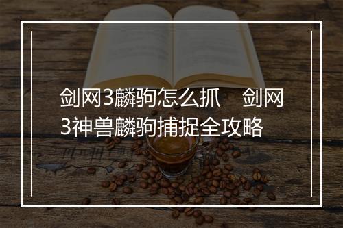 剑网3麟驹怎么抓　剑网3神兽麟驹捕捉全攻略