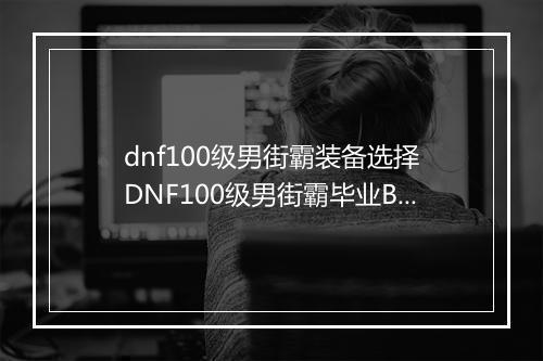dnf100级男街霸装备选择　DNF100级男街霸毕业Build搭配指南