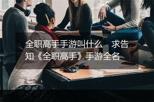 全职高手手游叫什么　求告知《全职高手》手游全名