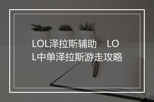LOL泽拉斯辅助　LOL中单泽拉斯游走攻略