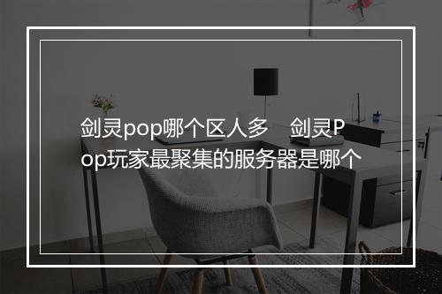 剑灵pop哪个区人多　剑灵Pop玩家最聚集的服务器是哪个