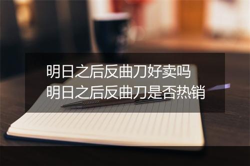 明日之后反曲刀好卖吗　明日之后反曲刀是否热销