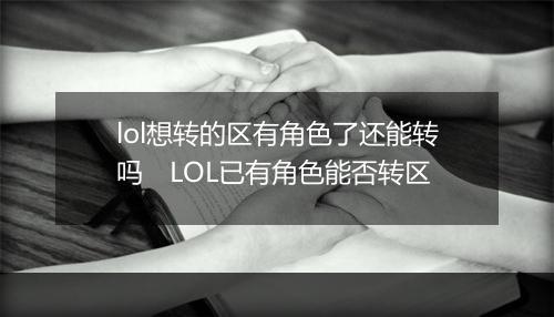 lol想转的区有角色了还能转吗　LOL已有角色能否转区