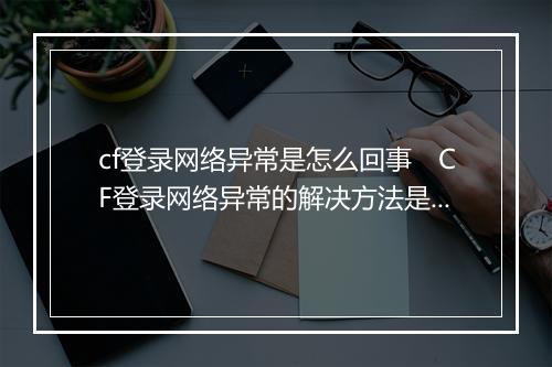 cf登录网络异常是怎么回事　CF登录网络异常的解决方法是什么