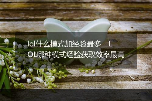 lol什么模式加经验最多　LOL哪种模式经验获取效率最高