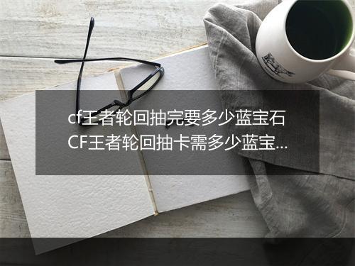 cf王者轮回抽完要多少蓝宝石　CF王者轮回抽卡需多少蓝宝石
