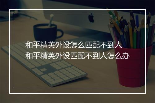 和平精英外设怎么匹配不到人　和平精英外设匹配不到人怎么办