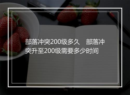 部落冲突200级多久 部落冲突升至200级需要多少时间