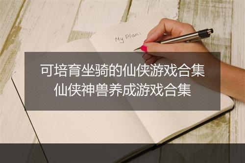 可培育坐骑的仙侠游戏合集 仙侠神兽养成游戏合集