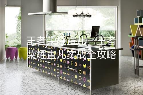 王者荣耀宣儿 王者荣耀宣儿实战全攻略