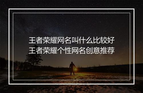 王者荣耀网名叫什么比较好　王者荣耀个性网名创意推荐