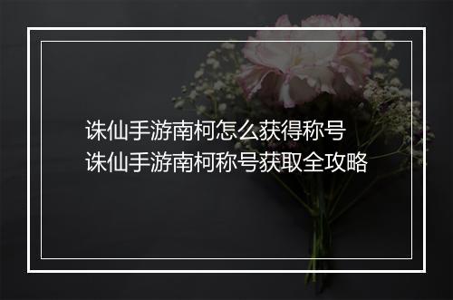 诛仙手游南柯怎么获得称号　诛仙手游南柯称号获取全攻略