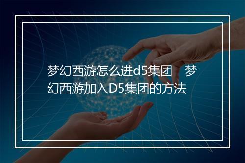 梦幻西游怎么进d5集团　梦幻西游加入D5集团的方法