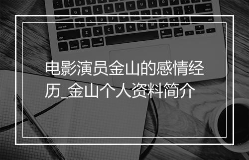 电影演员金山的感情经历_金山个人资料简介