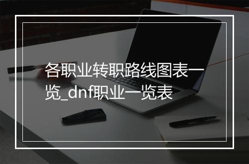 各职业转职路线图表一览_dnf职业一览表