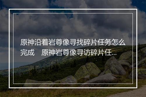 原神沿着岩尊像寻找碎片任务怎么完成　原神岩尊像寻访碎片任务全流程