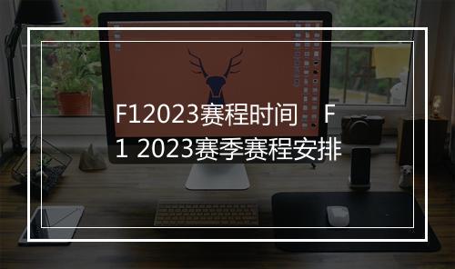 F12023赛程时间　F1 2023赛季赛程安排