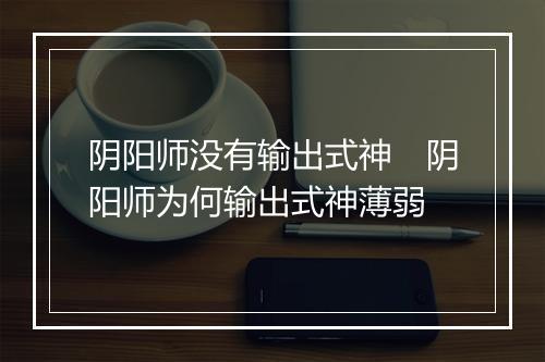 阴阳师没有输出式神　阴阳师为何输出式神薄弱