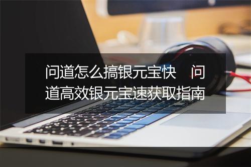 问道怎么搞银元宝快　问道高效银元宝速获取指南