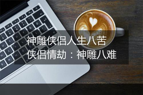 神雕侠侣人生八苦　侠侣情劫：神雕八难