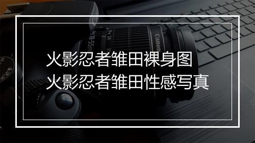 火影忍者雏田裸身图　火影忍者雏田性感写真