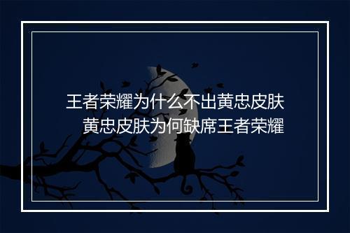 王者荣耀为什么不出黄忠皮肤　黄忠皮肤为何缺席王者荣耀