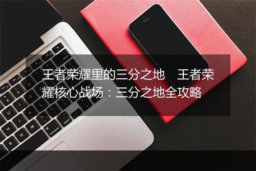 王者荣耀里的三分之地　王者荣耀核心战场：三分之地全攻略