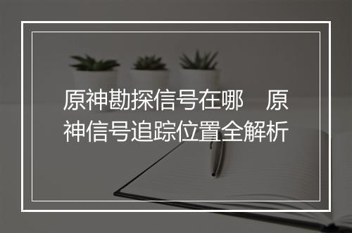 原神勘探信号在哪　原神信号追踪位置全解析