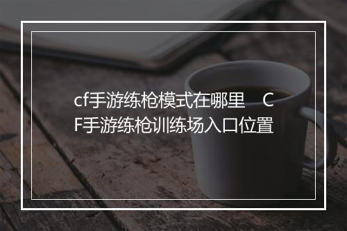 cf手游练枪模式在哪里　CF手游练枪训练场入口位置