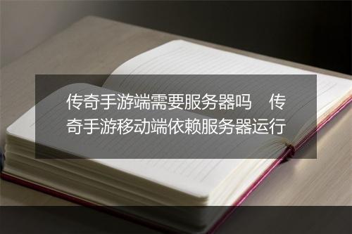 传奇手游端需要服务器吗　传奇手游移动端依赖服务器运行