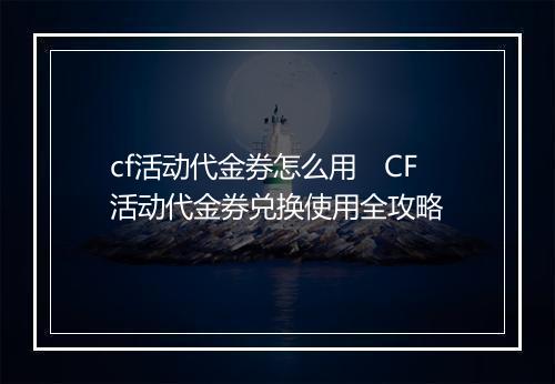 cf活动代金券怎么用　CF活动代金券兑换使用全攻略