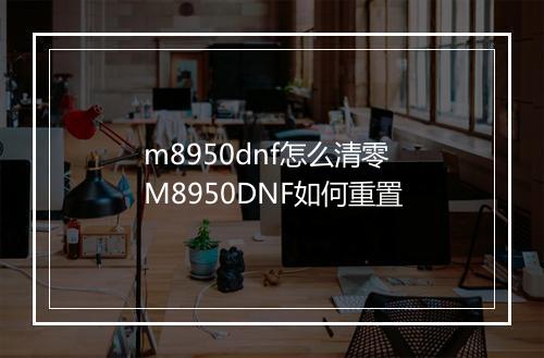 m8950dnf怎么清零　M8950DNF如何重置
