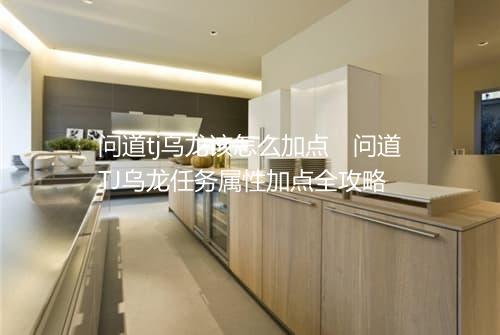 问道tj乌龙该怎么加点　问道TJ乌龙任务属性加点全攻略