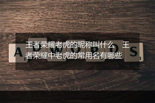 王者荣耀老虎的昵称叫什么 王者荣耀中老虎的常用名有哪些