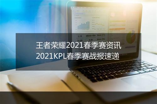 王者荣耀2021春季赛资讯 2021KPL春季赛战报速递